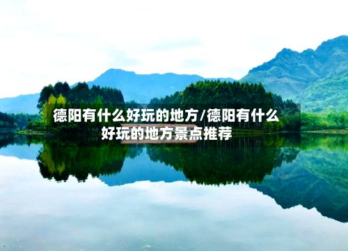 德阳有什么好玩的地方/德阳有什么好玩的地方景点推荐-第2张图片