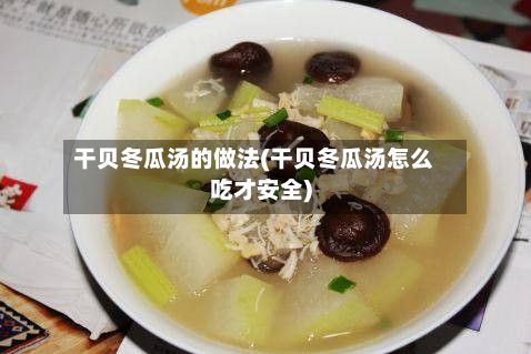 干贝冬瓜汤的做法(干贝冬瓜汤怎么吃才安全)-第2张图片