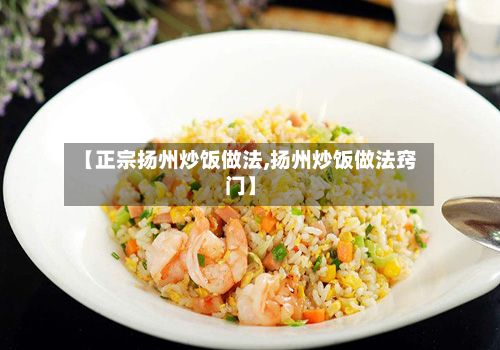【正宗扬州炒饭做法,扬州炒饭做法窍门】