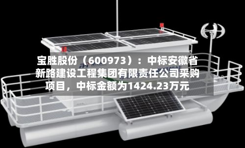宝胜股份（600973）：中标安徽省新路建设工程集团有限责任公司采购项目，中标金额为1424.23万元-第3张图片
