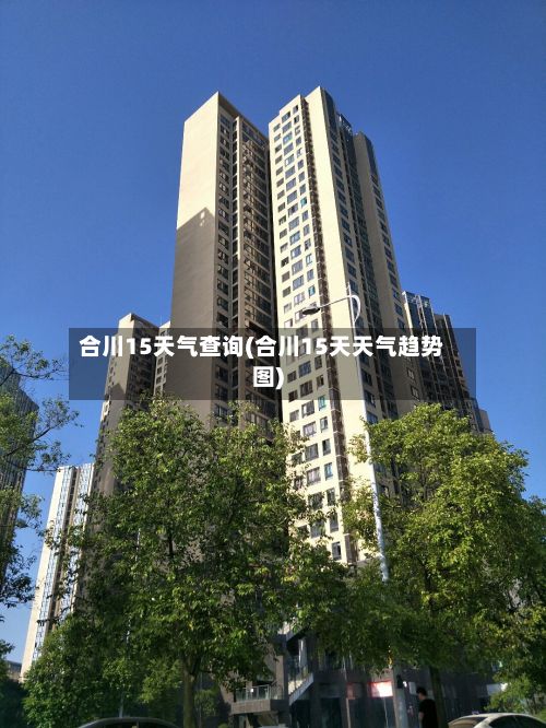 合川15天气查询(合川15天天气趋势图)-第3张图片