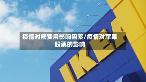 疫情对糖费用影响因素/疫情对苹果股票的影响