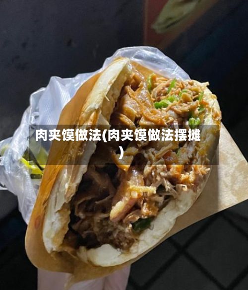肉夹馍做法(肉夹馍做法摆摊)-第3张图片