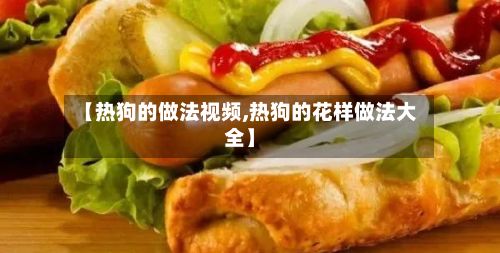 【热狗的做法视频,热狗的花样做法大全】-第3张图片