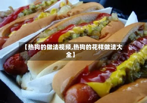 【热狗的做法视频,热狗的花样做法大全】