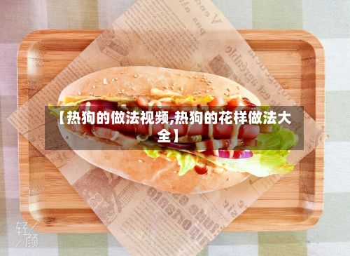 【热狗的做法视频,热狗的花样做法大全】-第2张图片