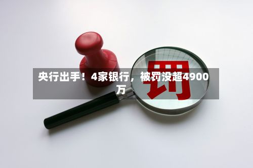 央行出手！4家银行，被罚没超4900万-第3张图片