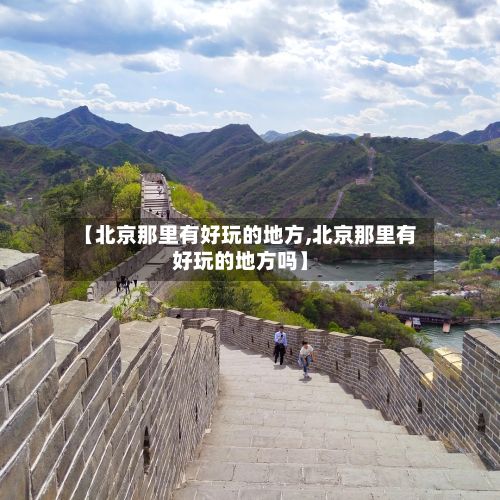 【北京那里有好玩的地方,北京那里有好玩的地方吗】