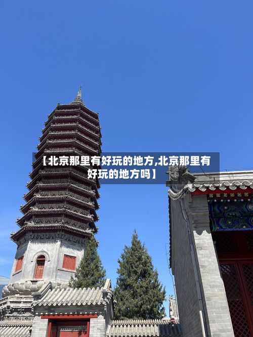 【北京那里有好玩的地方,北京那里有好玩的地方吗】-第2张图片