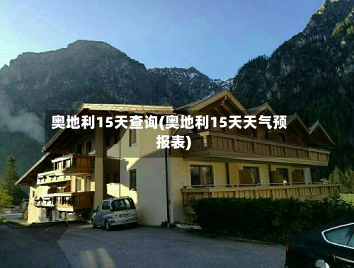 奥地利15天查询(奥地利15天天气预报表)-第3张图片