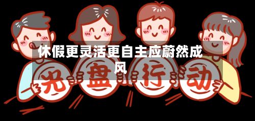 休假更灵活更自主应蔚然成风-第3张图片
