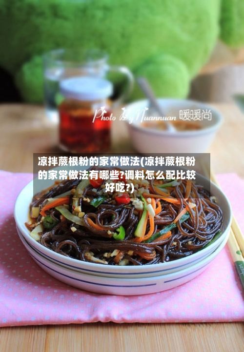 凉拌蕨根粉的家常做法(凉拌蕨根粉的家常做法有哪些?调料怎么配比较好吃?)-第2张图片