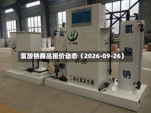氯酸钠商品报价动态（2026-09-26）-第2张图片