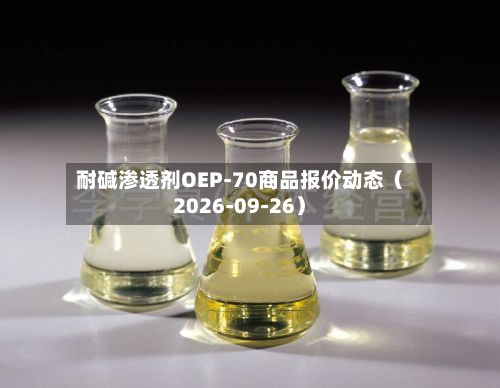 耐碱渗透剂OEP-70商品报价动态（2026-09-26）-第1张图片