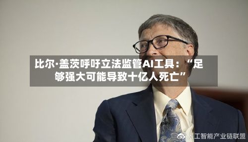 比尔·盖茨呼吁立法监管AI工具：“足够强大可能导致十亿人死亡”-第2张图片