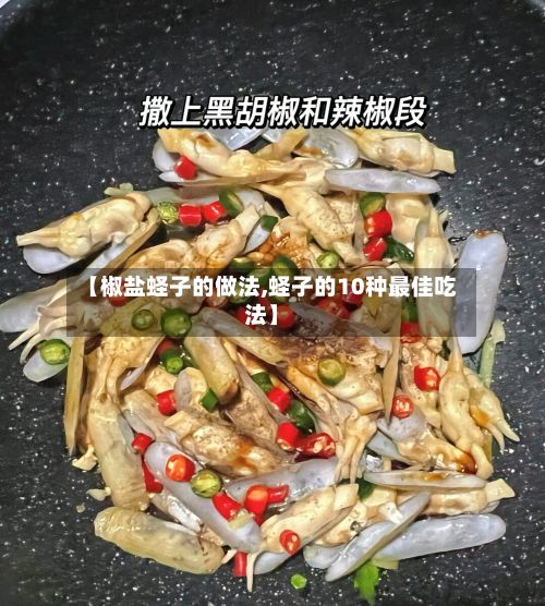 【椒盐蛏子的做法,蛏子的10种最佳吃法】
