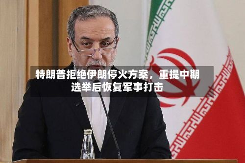 特朗普拒绝伊朗停火方案，重提中期选举后恢复军事打击-第2张图片
