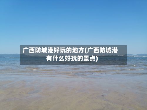 广西防城港好玩的地方(广西防城港有什么好玩的景点)-第2张图片