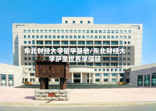 东北财经大学留学基地/东北财经大学萨里世界学保研