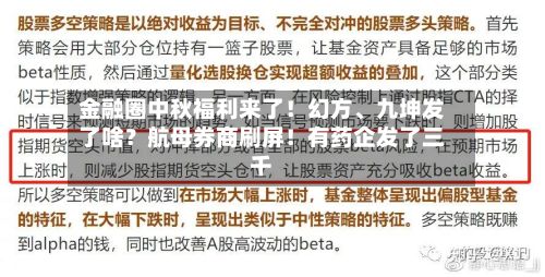 金融圈中秋福利来了！幻方	、九坤发了啥？航母券商刷屏！有药企发了三千-第3张图片
