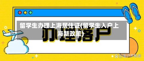 留学生办理上海居住证(留学生入户上海新政策)