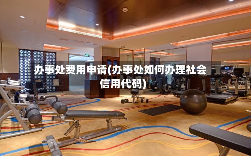 办事处费用申请(办事处如何办理社会信用代码)