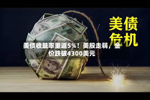 美债收益率重返5%！美股走弱	，金价跌破4300美元-第1张图片