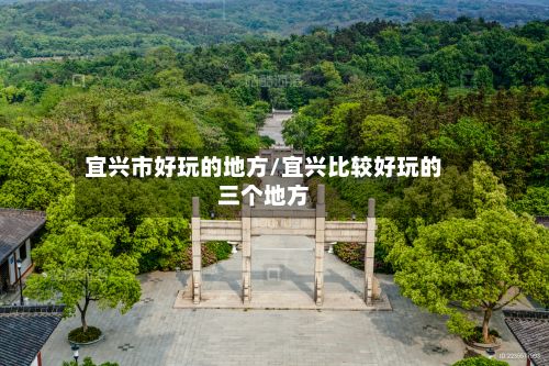 宜兴市好玩的地方/宜兴比较好玩的三个地方-第2张图片