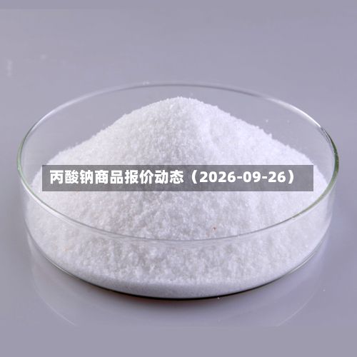 丙酸钠商品报价动态（2026-09-26）-第3张图片