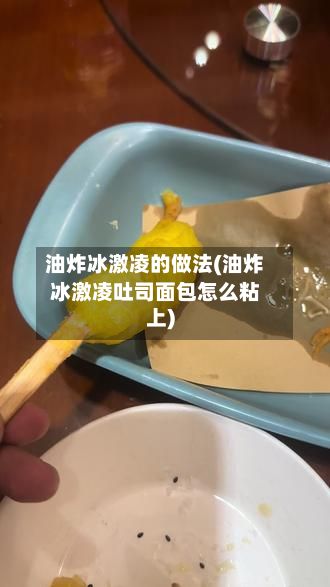 油炸冰激凌的做法(油炸冰激凌吐司面包怎么粘上)-第2张图片