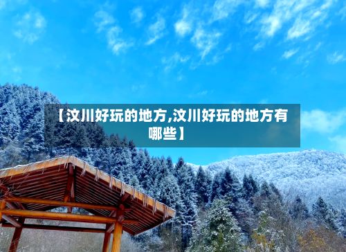 【汶川好玩的地方,汶川好玩的地方有哪些】-第2张图片