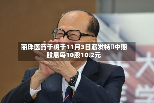 丽珠医药于将于11月3日派发特別中期股息每10股10.2元-第2张图片