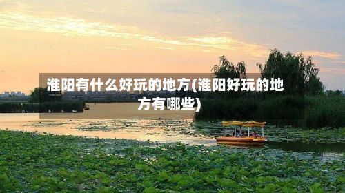 淮阳有什么好玩的地方(淮阳好玩的地方有哪些)-第2张图片