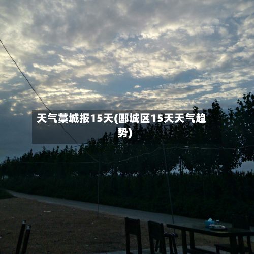 天气藁城报15天(郾城区15天天气趋势)-第2张图片