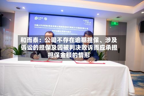 和而泰：公司不存在逾期担保	、涉及诉讼的担保及因被判决败诉而应承担担保金额的情形-第3张图片