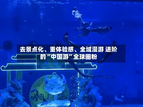 去景点化、重体验感、全域漫游 进阶的“中国游	”全球圈粉-第2张图片