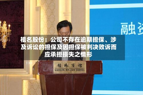祖名股份：公司不存在逾期担保	、涉及诉讼的担保及因担保被判决败诉而应承担损失之情形-第2张图片