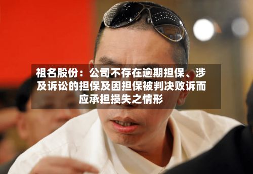祖名股份：公司不存在逾期担保、涉及诉讼的担保及因担保被判决败诉而应承担损失之情形-第1张图片