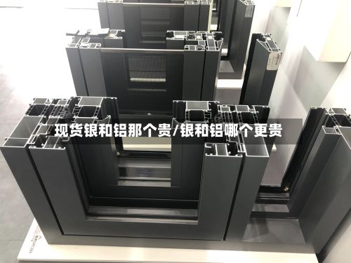 现货银和铝那个贵/银和铝哪个更贵-第2张图片