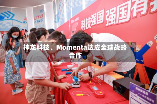 神龙科技、Momenta达成全球战略合作