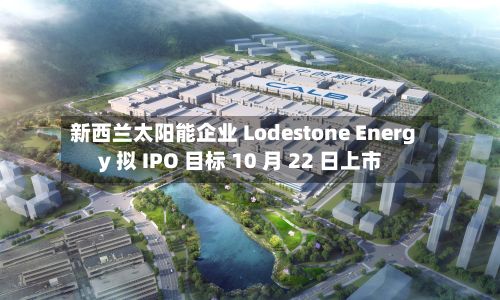 新西兰太阳能企业 Lodestone Energy 拟 IPO 目标 10 月 22 日上市-第3张图片