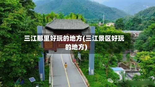 三江那里好玩的地方(三江景区好玩的地方)-第2张图片