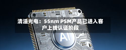 清溢光电：55nm PSM产品已进入客户上线认证阶段-第2张图片
