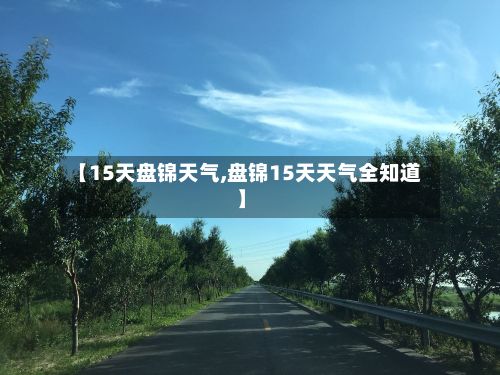 【15天盘锦天气,盘锦15天天气全知道】-第3张图片
