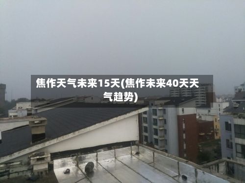 焦作天气未来15天(焦作未来40天天气趋势)