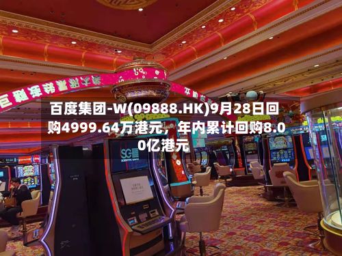 百度集团-W(09888.HK)9月28日回购4999.64万港元，年内累计回购8.00亿港元-第3张图片