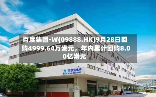 百度集团-W(09888.HK)9月28日回购4999.64万港元	，年内累计回购8.00亿港元-第2张图片