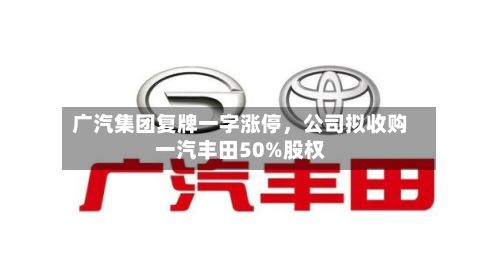 广汽集团复牌一字涨停，公司拟收购一汽丰田50%股权-第3张图片