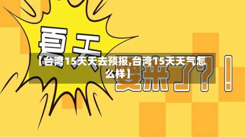 【台湾15天天去预报,台湾15天天气怎么样】