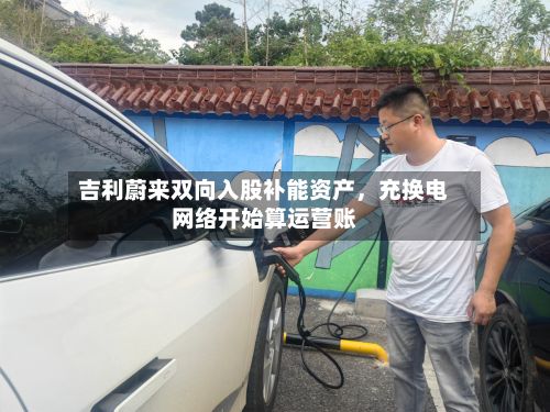 吉利蔚来双向入股补能资产，充换电网络开始算运营账-第2张图片